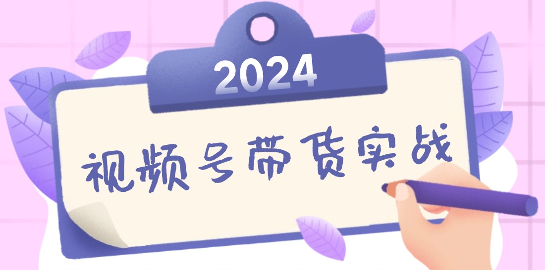 2024视频号最新带货实战课：无人直播/书单号卖货/个人IP口播 (附资料素材-创新Ovo