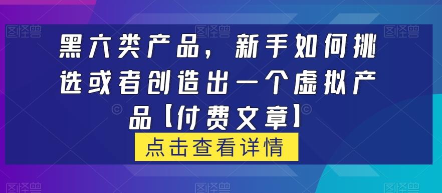 黑六类虚拟产品，新手如何挑选或者创造出一个虚拟产品【付费文章】-创新Ovo