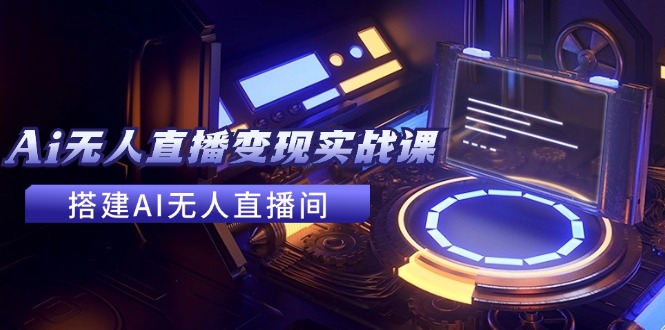 2024全套Ai无人直播变现实战课，搭建AI无人直播间，利用AI赚钱 (24节课-创新Ovo