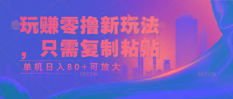 玩赚零撸新玩法，只需复制粘贴，单机日入80+可放大-创新Ovo