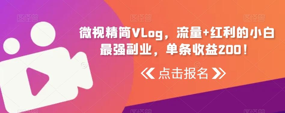 微视精简Vlog，流量+红利的小白最强副业，单条收益200！-创新Ovo