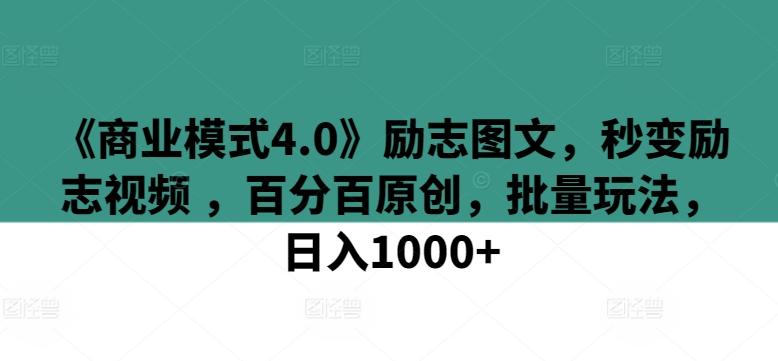 《商业模式4.0》励志图文，秒变励志视频 ，百分百原创，批量玩法，日入1000+【揭秘】-创新Ovo