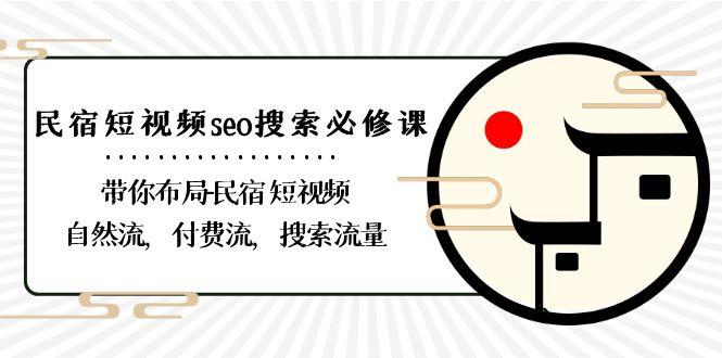 民宿短视频seo搜索必修课：带你布局民宿短视频自然流，付费流，搜索流量-创新Ovo