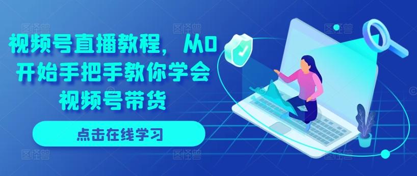 视频号直播教程，从0开始手把手教你学会视频号带货-创新Ovo
