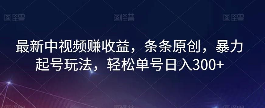 最新中视频赚收益，条条原创，暴力起号玩法，轻松单号日入300+【揭秘】-创新Ovo
