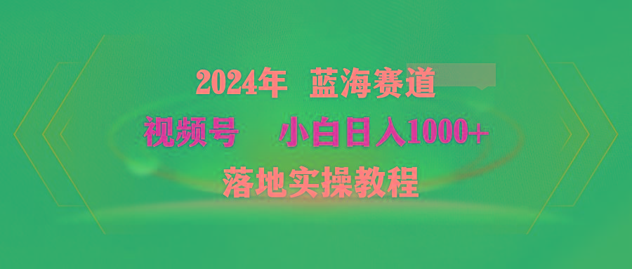 (9515期)2024年蓝海赛道 视频号  小白日入1000+ 落地实操教程-创新Ovo