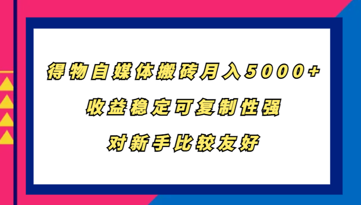 得物自媒体搬砖，月入5000+，收益稳定可复制性强，对新手比较友好-创新Ovo