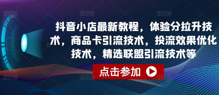 抖音小店最新教程，体验分拉升技术，商品卡引流技术，投流效果优化技术，精选联盟引流技术等-创新Ovo