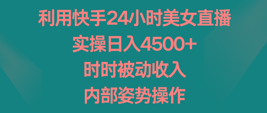 利用快手24小时美女直播，实操日入4500+，时时被动收入，内部姿势操作-创新Ovo