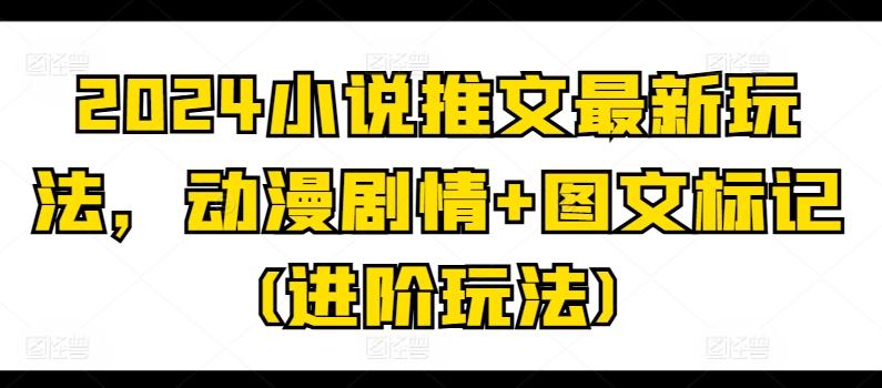 2024小说推文最新玩法，动漫剧情+图文标记(进阶玩法)-创新Ovo