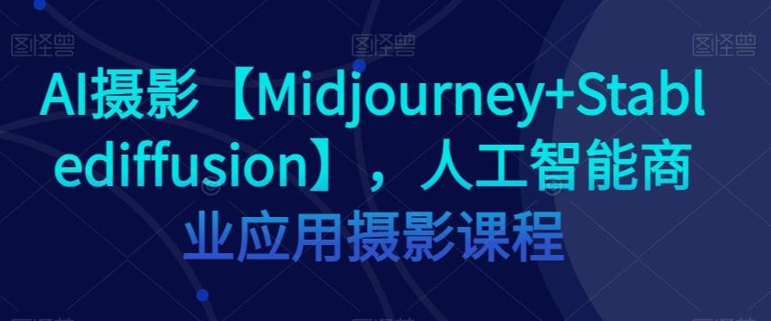 AI摄影【Midjourney+Stablediffusion】，人工智能商业应用摄影课程-创新Ovo
