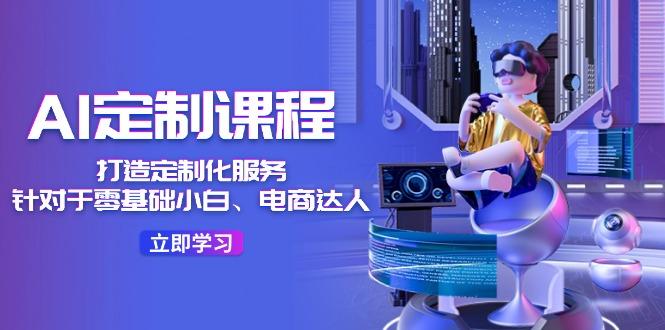 AI-定制课程，打造 定制化服务(针对于零基础小白、电商达人-创新Ovo
