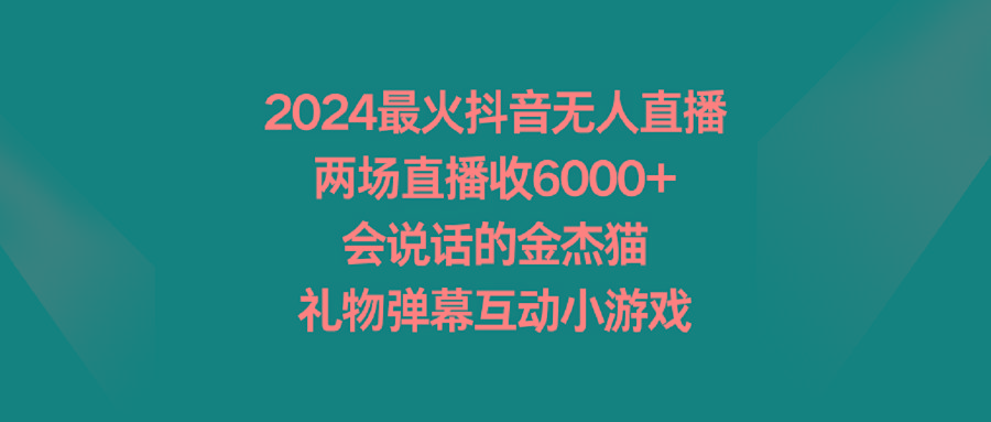 2024最火抖音无人直播，两场直播收6000+会说话的金杰猫 礼物弹幕互动小游戏-创新Ovo