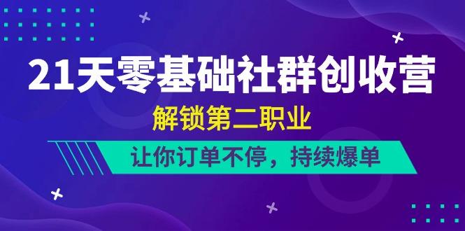21天零基础社群创收营，解锁第二职业，让你订单不停，持续爆单(22节)-创新Ovo