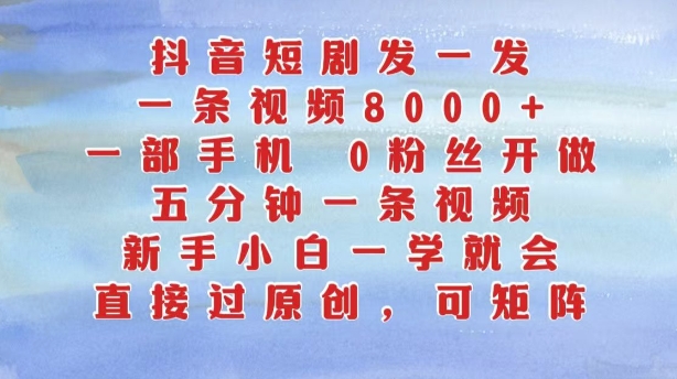 抖音短剧发一发，五分钟一条视频，新手小白一学就会，只要一部手机，0粉丝即可操作-创新Ovo