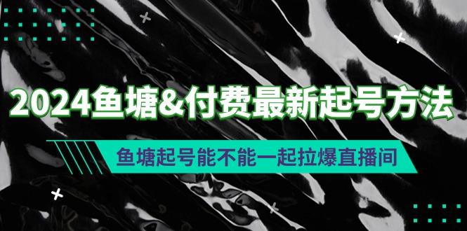 (9507期)2024鱼塘&付费最新起号方法：鱼塘起号能不能一起拉爆直播间-创新Ovo