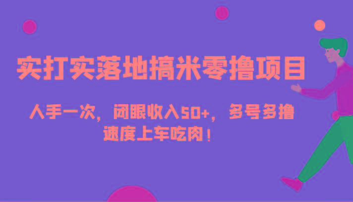 实打实落地搞米零撸项目，人手一次，闭眼收入50+，多号多撸，速度上车吃肉！-创新Ovo