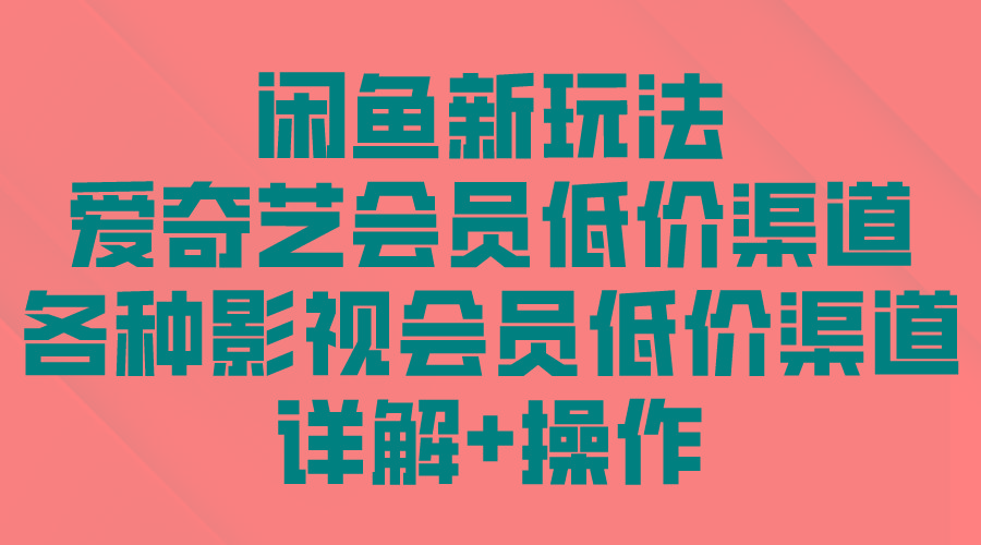 (9950期)闲鱼新玩法，爱奇艺会员低价渠道，各种影视会员低价渠道详解-创新Ovo