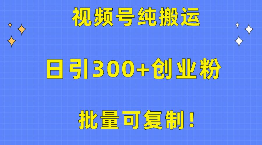 批量可复制！视频号纯搬运日引300+创业粉教程！-创新Ovo