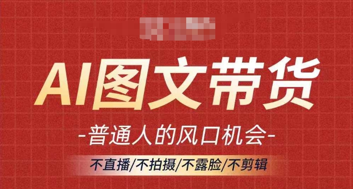 AI图文带货流量新趋势，普通人的风口机会，不直播/不拍摄/不露脸/不剪辑，轻松实现月入过万-创新Ovo