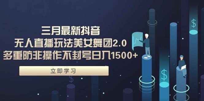 (9458期)三月最新抖音无人直播玩法美女舞团2.0，多重防非操作不封号日入1500+ 小…-创新Ovo