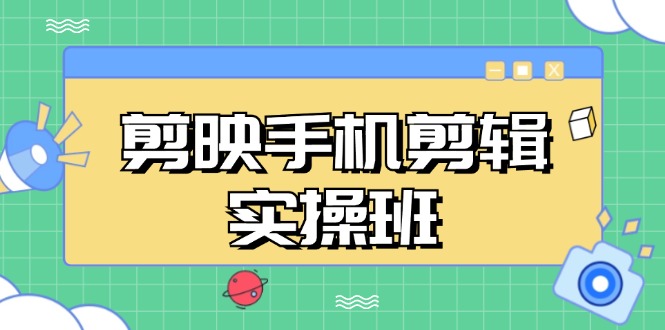 剪映手机剪辑实战班，从入门到精通，抖音爆款视频制作秘籍分段讲解-创新Ovo