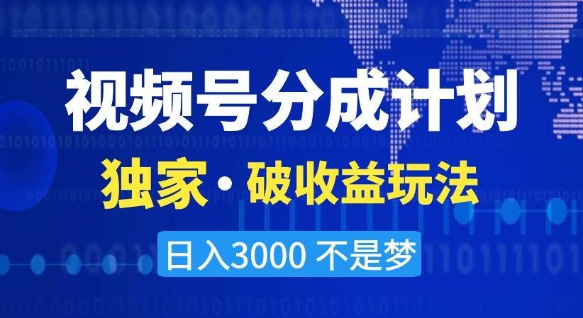 视频号分成计划，独家·破收益玩法，日入3000不是梦【揭秘】-创新Ovo