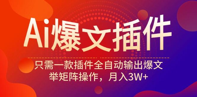 (9725期)Ai爆文插件，只需一款插件全自动输出爆文，举矩阵操作，月入3W+-创新Ovo