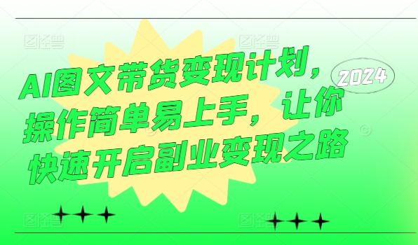 AI图文带货变现计划，操作简单易上手，让你快速开启副业变现之路-创新Ovo
