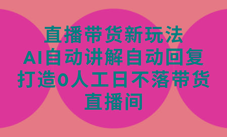 (9328期)直播带货新玩法，AI自动讲解自动回复 打造0人工日不落带货直播间-教程+软件-创新Ovo