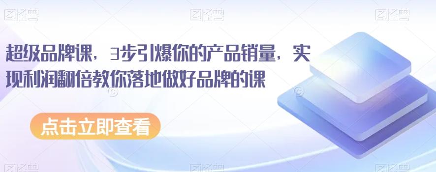超级品牌课，3步引爆你的产品销量，实现利润翻倍教你落地做好品牌的课-创新Ovo