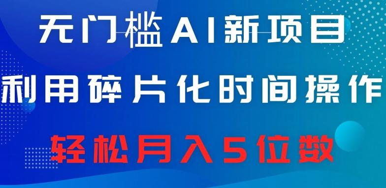 无门槛AI新项目，利用碎片化时间操作，日入600+，轻松月入5位数-创新Ovo
