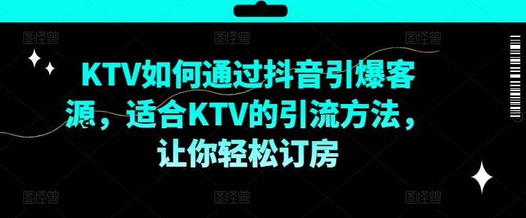 KTV抖音短视频营销，KTV如何通过抖音引爆客源，适合KTV的引流方法，让你轻松订房-创新Ovo