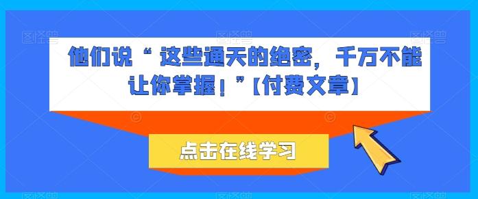 他们说 “ 这些通天的绝密，千万不能让你掌握! ”【付费文章】-创新Ovo