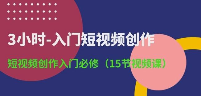 3小时-入门短视频创作：短视频创作入门必修(15节视频课)-创新Ovo