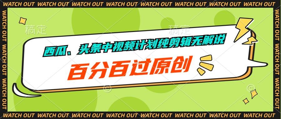 西瓜、头条中视频计划纯剪辑无解说，百分百过原创-创新Ovo