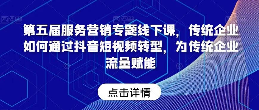 第五届服务营销专题线下课，传统企业如何通过抖音短视频转型，为传统企业流量赋能-创新Ovo