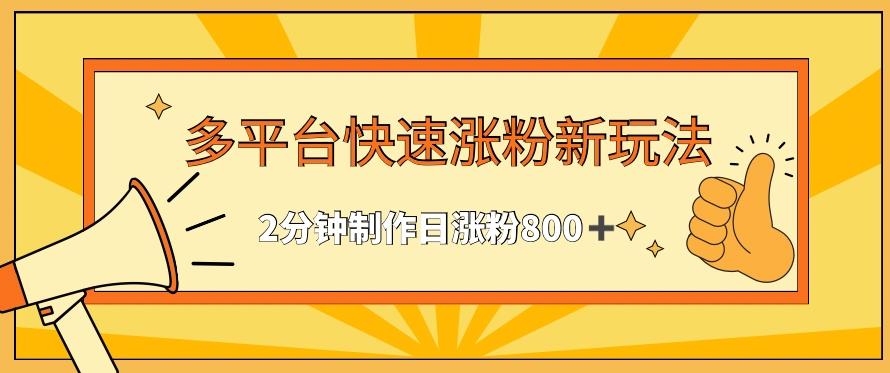 多平台快速涨粉最新玩法，2分钟制作，日涨粉800+【揭秘】-创新Ovo