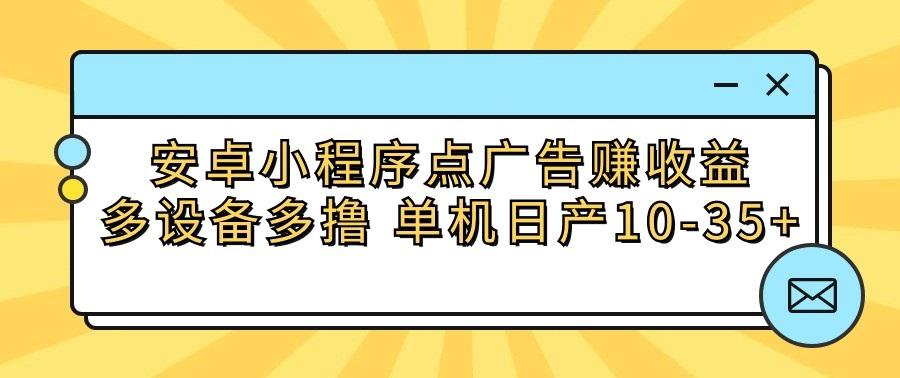 安卓小程序点广告赚收益，多设备多撸 单机日产10-35+-创新Ovo