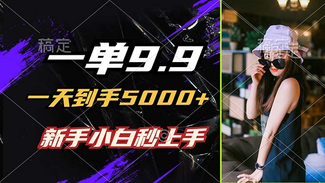 一单9.9，一天到手5000+，不挑人，小白当天上手，制作作品只需1分钟-创新Ovo