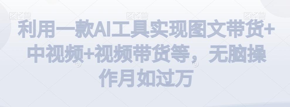 利用一款AI工具实现图文带货+中视频+视频带货等，无脑操作月如过万【揭秘】-创新Ovo