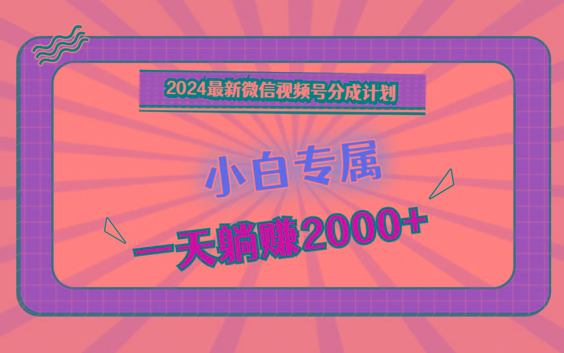 2024最新微信视频号分成计划，对新人友好，一天躺赚2000+-创新Ovo