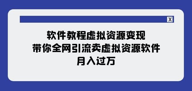 软件教程虚拟资源变现：带你全网引流卖虚拟资源软件，月入过万（11节课）-创新Ovo