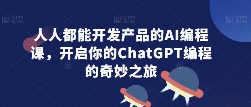 人人都能开发产品的AI编程课，开启你的ChatGPT编程的奇妙之旅-创新Ovo