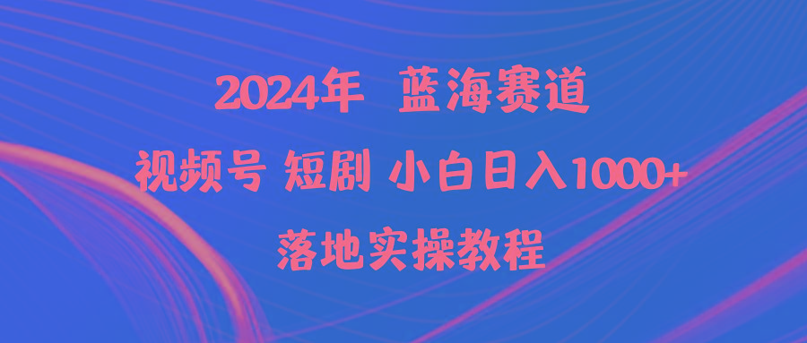 (9634期)2024年蓝海赛道视频号短剧 小白日入1000+落地实操教程-创新Ovo