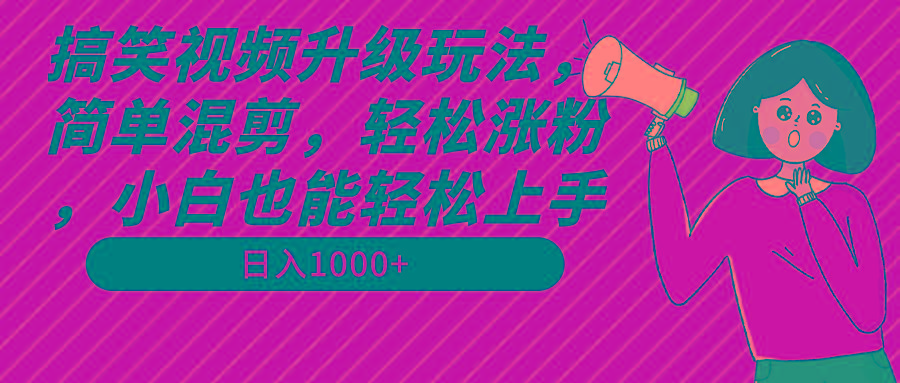 搞笑视频升级玩法，简单混剪，轻松涨粉，小白也能上手，日入1000+教程+素材-创新Ovo