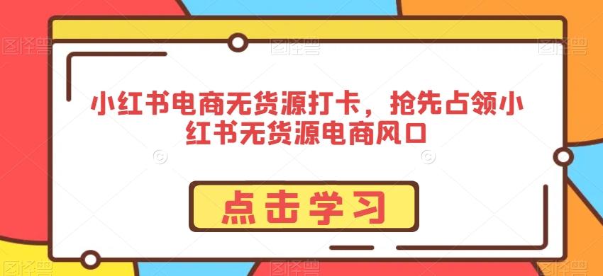 小红书电商无货源打卡，抢先占领小红书无货源电商风口-创新Ovo