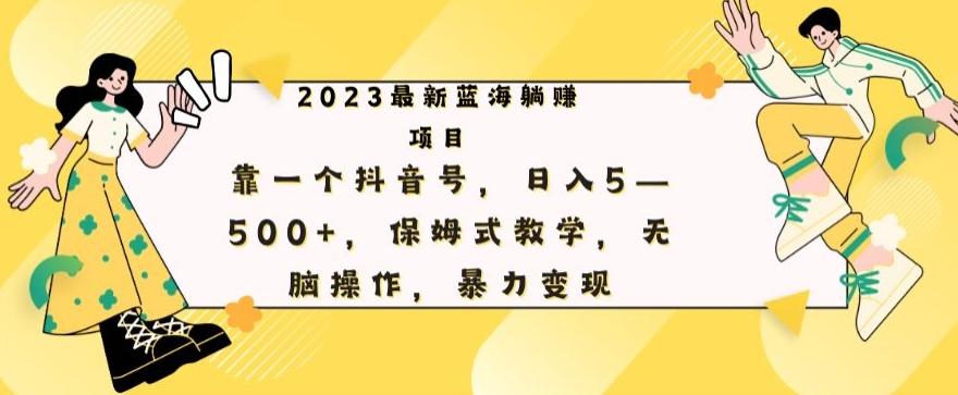 最新躺赚项目，靠一个抖音号，日入500+，保姆式教学，无脑操作，暴力变现-创新Ovo