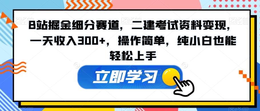 B站掘金细分赛道，二建考试资料变现，一天收入300+，操作简单，纯小白也能轻松上手-创新Ovo