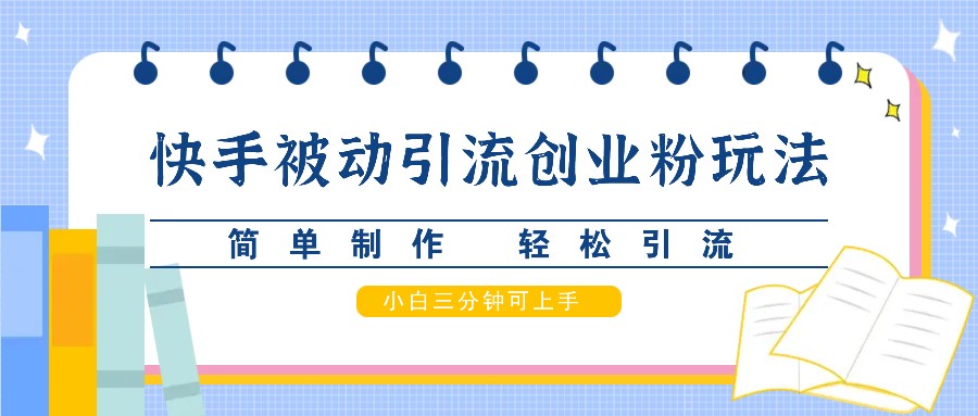 快手被动引流创业粉玩法，简单制作 轻松引流，小白三分钟可上手-创新Ovo